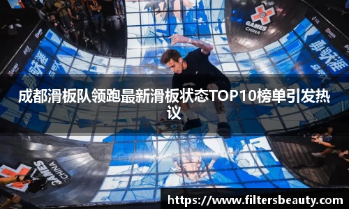 成都滑板队领跑最新滑板状态TOP10榜单引发热议