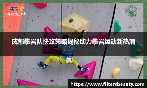 成都攀岩队快攻策略揭秘助力攀岩运动新热潮