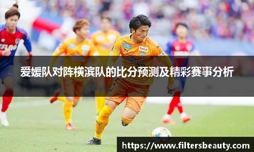 爱媛队对阵横滨队的比分预测及精彩赛事分析
