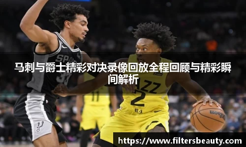 马刺与爵士精彩对决录像回放全程回顾与精彩瞬间解析