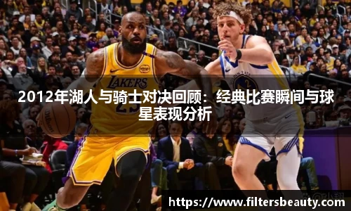 365上市2012年湖人与骑士对决回顾：经典比赛瞬间与球星表现分析